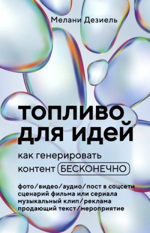 Дезиель Мелани - Топливо для идей. Как генерировать контент бесконечно