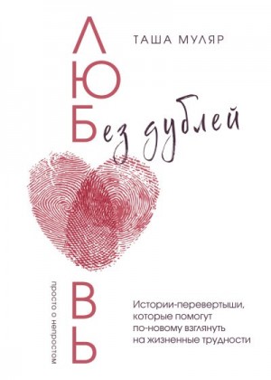 Муляр Таша - Любовь без дублей. Истории-перевертыши, которые помогут по-новому взглянуть на жизненные трудности