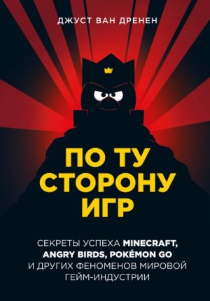 Дренен Джуст ван - По ту сторону игр. Принципы успеха Minecraft, Angry Birds, Pokémon GO и других феноменов мировой гейминдустрии