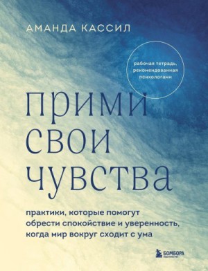 Кассил Аманда - Прими свои чувства. Практики, которые помогут обрести спокойствие и уверенность, когда мир вокруг сходит с ума
