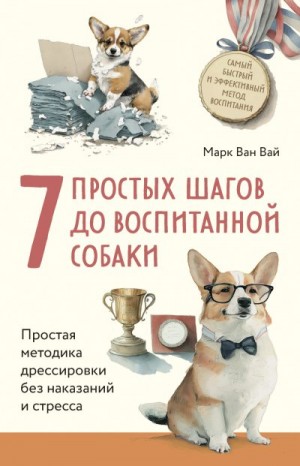 Ван Вай Марк - 7 простых шагов до воспитанной собаки. Простая методика дрессировки без наказания и стресса