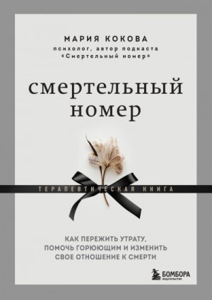 Кокова Мария - Смертельный номер. Как пережить утрату, помочь горюющим и изменить свое отношение к смерти. Терапевтическая книга