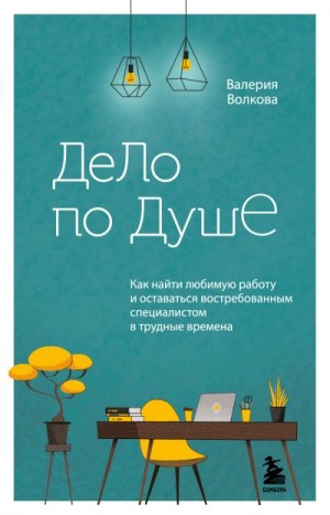 Волкова Валерия - Дело по душе. Как найти любимую работу и оставаться востребованным специалистом в трудные времена