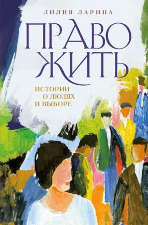 Ларина Лилия - Право жить. Истории о людях и выборе