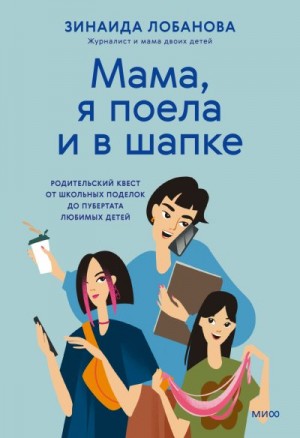 Лобанова Зинаида - «Мама, я поела и в шапке». Родительский квест от школьных поделок до пубертата любимых детей