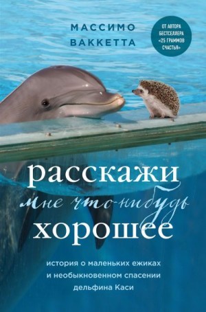 Ваккетта Массимо - Расскажи мне что-нибудь хорошее. История о маленьких ежиках и необыкновенном спасении дельфина Каси