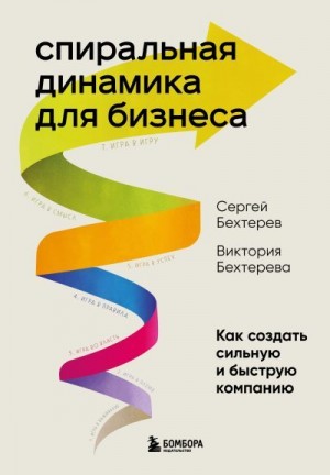 Бехтерева Виктория, Бехтерев Сергей - Спиральная динамика для бизнеса. Как создать сильную и быструю компанию