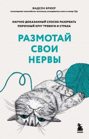 Брюер Жадсон - Размотай свои нервы. Научно доказанный способ разорвать порочный круг тревоги и страха