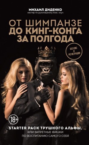 Диденко Михаил - От шимпанзе до Кинг-Конга за полгода. Starter pack трушного альфы, или Запретные фишки по воспитанию самого себя
