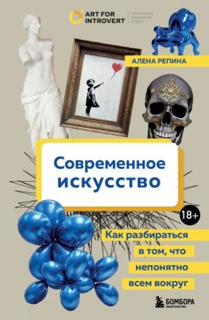 Репина Алена - Современное искусство. Как разбираться в том, что непонятно всем вокруг