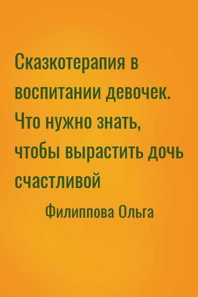 Филиппова Ольга - Сказкотерапия в воспитании девочек. Что нужно знать, чтобы вырастить дочь счастливой