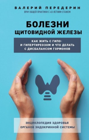 Передерин Валерий - Болезни щитовидной железы. Как жить с гипо- и гипертиреозом и что делать с дисбалансом гормонов
