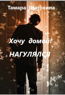 Шатохина Тамара - Хочу домой! Нагулялся