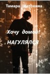 Шатохина Тамара - Хочу домой! Нагулялся