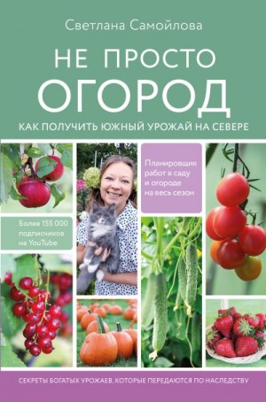 Самойлова Светлана - Не просто огород. Как получить южный урожай на севере