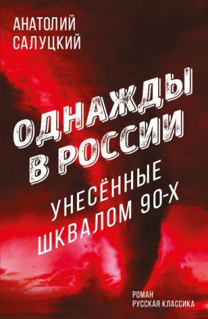 Салуцкий Анатолий - Однажды в России. Унесенные шквалом 90-х