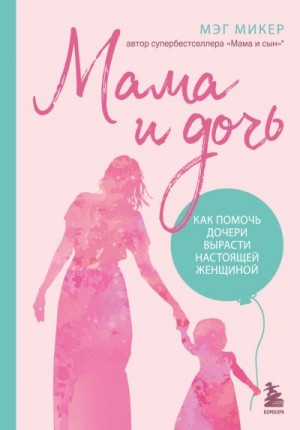Микер Мэг - Мама и дочь. Как помочь дочери вырасти настоящей женщиной