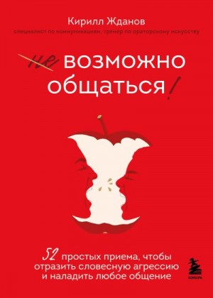 Жданов Кирилл - Возможно общаться! 52 простых приема, чтобы отразить словесную агрессию и наладить любое общение
