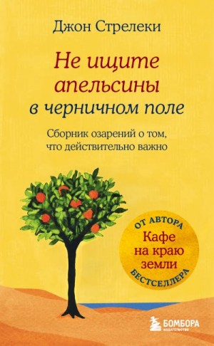 Стрелеки Джон П. - Не ищите апельсины в черничном поле. Сборник озарений о том, что действительно важно