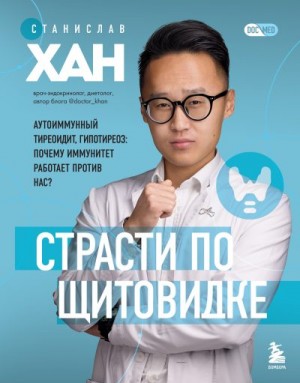 Хан Станислав - Страсти по щитовидке. Аутоиммунный тиреоидит, гипотиреоз. Почему иммунитет работает против нас?