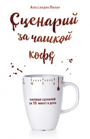 Пилар Алессандра - Сценарий за чашкой кофе. Напиши сценарий за 10 минут в день