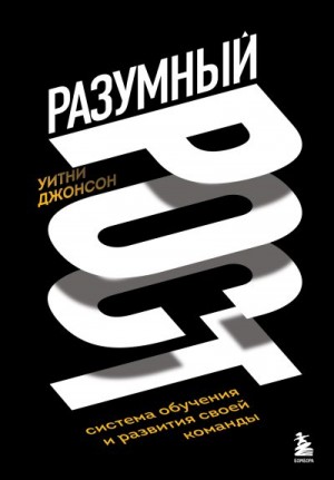Джонсон Уитни - Разумный рост. Система обучения и развития своей команды