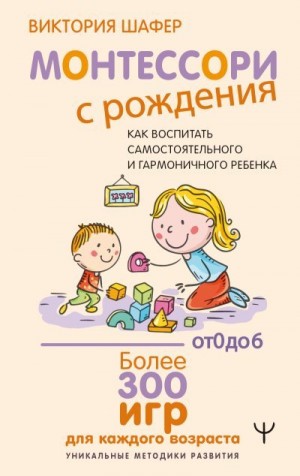 Шафер Виктория - Монтессори с рождения. Как воспитать самостоятельного и гармоничного ребенка
