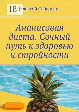 Сабадырь Алексей - Ананасовая диета. Сочный путь к здоровью и стройности