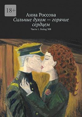 Россова Анна - Сильные духом – горячие сердцем. Часть 1. Stalag 308