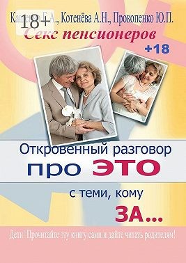 Прокопенко Юрий, Котенёва Анна, Кащенко Евгений - Откровенный разговор про это с теми, кому за… Секс пенсионеров