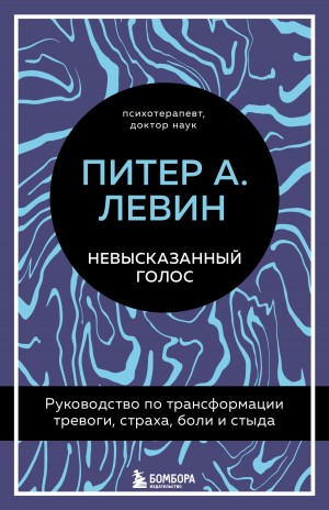 Левин Питер А. - Невысказанный голос. Руководство по трансформации тревоги, страха, боли и стыда