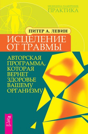 Левин Питер А. - Исцеление от травмы. Авторская программа, которая вернет здоровье вашему организму