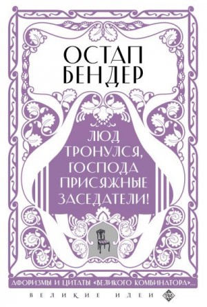 Коллектив авторов - Остап Бендер. Люд тронулся, господа присяжные заседатели! Приключения и яркие фразы великого авантюриста