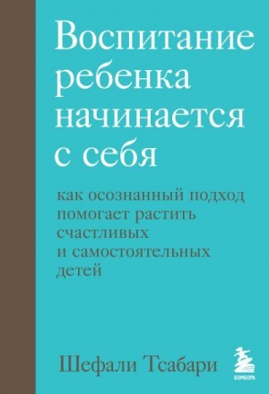 Тсабари Шефали - Воспитание ребенка начинается с себя. Как осознанный подход помогает растить счастливых и самостоятельных детей