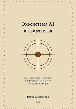 Мукминов Ранас - Экосистема AI и творчества: Как объединить технологии и ремесленное мастерство для успеха в бизнесе