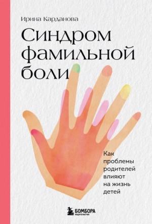Карданова Ирина - Синдром фамильной боли. Как проблемы родителей влияют на жизнь детей
