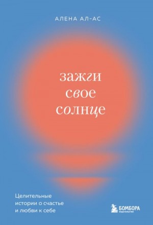 Ал-Ас Алена - Зажги свое солнце. Целительные истории о счастье и любви к себе