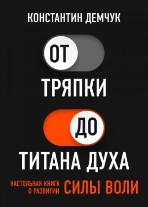 Демчук Константин - От тряпки до титана духа. Настольная книга о развитии силы воли