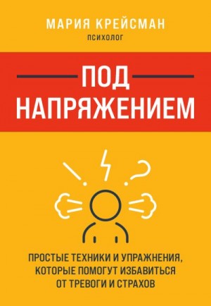 Крейсман Мария - Под напряжением. Простые техники и упражнения, которые помогут избавиться от тревоги и страхов