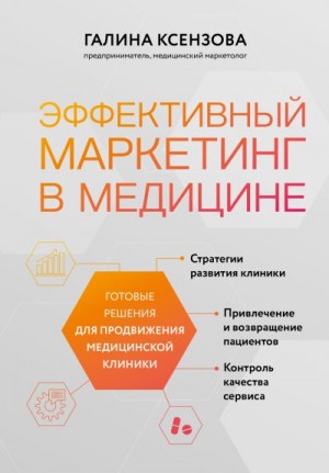 Ксензова Галина - Эффективный маркетинг в медицине. Готовые решения для продвижения медицинской клиники