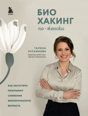 Хусаинова Галина - Биохакинг по-женски. Как запустить программу снижения биологического возраста