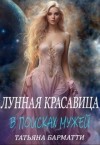 Барматти Татьяна - Лунная красавица. В поисках мужей