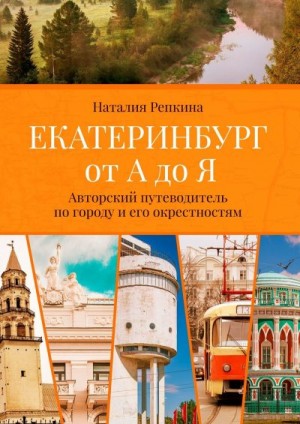 Репкина Наталия - Екатеринбург от А до Я. Авторский путеводитель по городу и его окрестностям