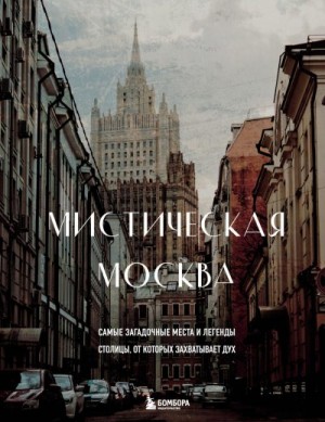 Невская Агнесса - Мистическая Москва. Самые загадочные места и легенды столицы, от которых захватывает дух