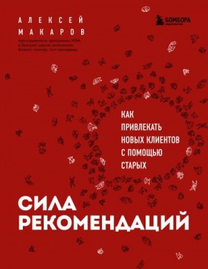Макаров Алексей - Сила рекомендаций. Как привлекать новых клиентов с помощью старых