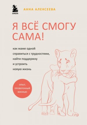 Алексеева Анна - Я всё смогу сама! Как маме одной справиться с трудностями, найти поддержку и устроить новую жизнь