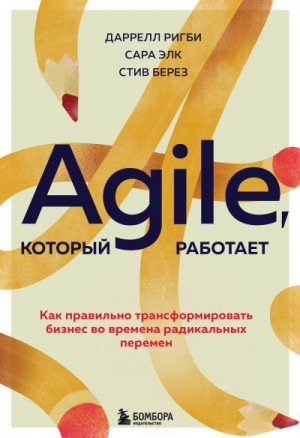 Ригби Даррелл, Элк Сара, Берез Стив - Agile, который работает. Как правильно трансформировать бизнес во времена радикальных перемен