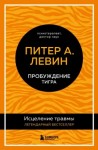 Левин Петр - Пробуждение тигра. Исцеление травмы. Легендарный бестселлер