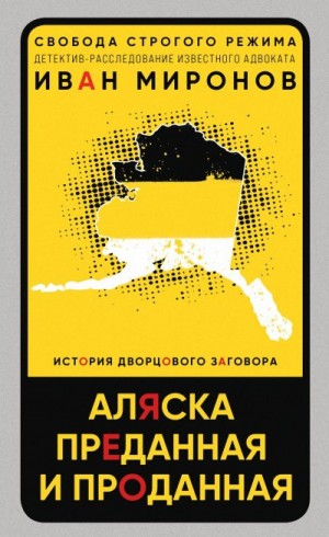 Миронов Иван - Аляска преданная и проданная. История дворцового заговора