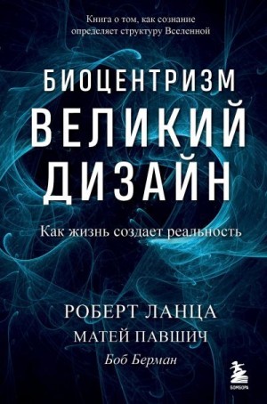 Павшич Матей, Ланца Роберт, Берман Боб - Биоцентризм. Великий дизайн: как жизнь создает реальность